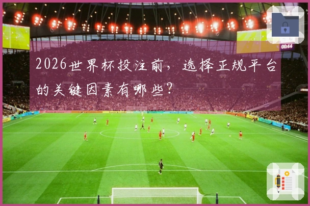 2026世界杯投注前，选择正规平台的关键因素有哪些？