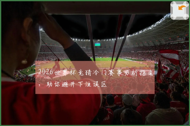 2026世界杯竞猜冷门赛事分析指南，助你避开下注误区