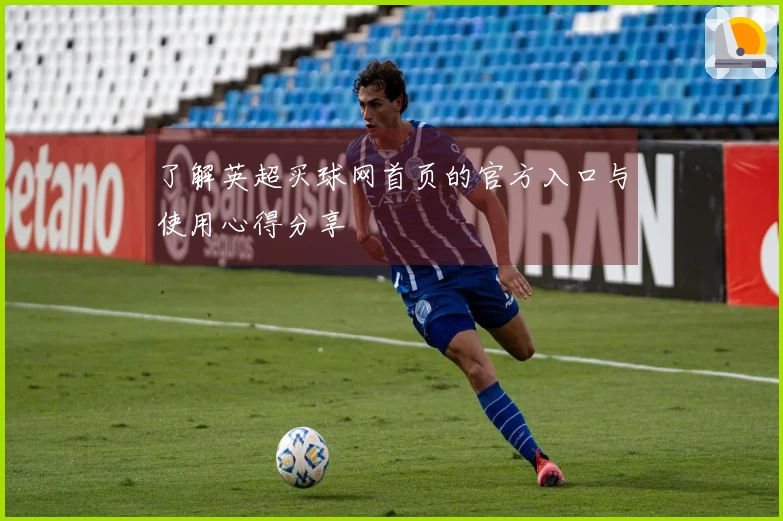 了解英超买球网首页的官方入口与使用心得分享