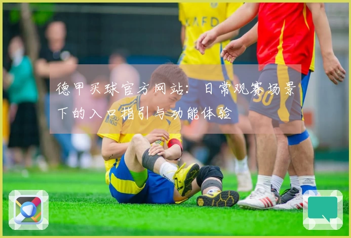德甲买球官方网站：日常观赛场景下的入口指引与功能体验