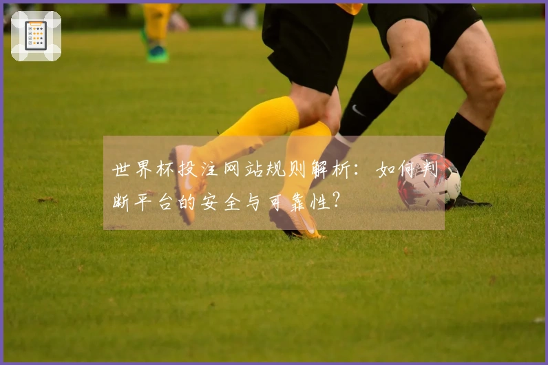 世界杯投注网站规则解析：如何判断平台的安全与可靠性？