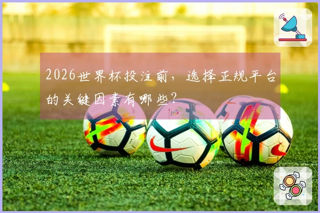 2026世界杯投注前，选择正规平台的关键因素有哪些？