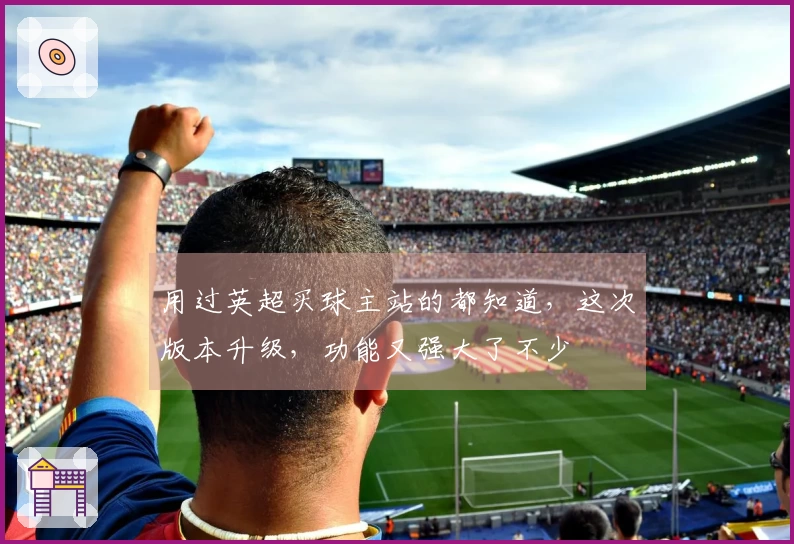 用过英超买球主站的都知道，这次版本升级，功能又强大了不少