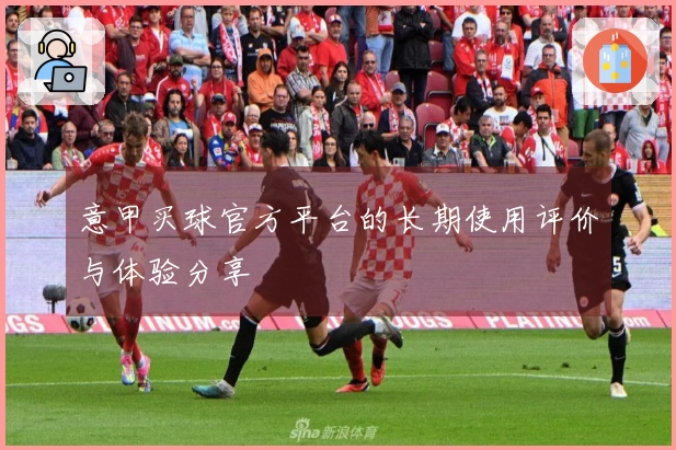 意甲买球官方平台的长期使用评价与体验分享