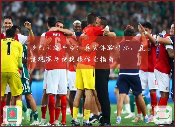 沙巴买球平台：真实体验对比，直播观赛与便捷操作全指南