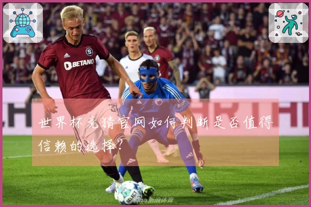 世界杯竞猜官网如何判断是否值得信赖的选择？