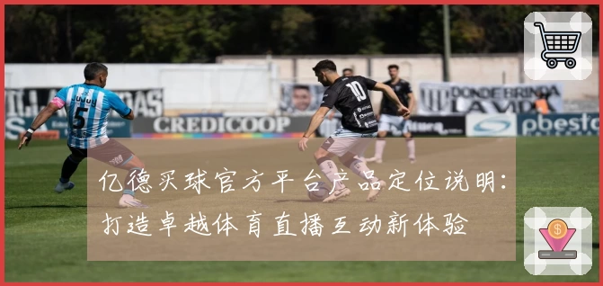 亿德买球官方平台产品定位说明：打造卓越体育直播互动新体验