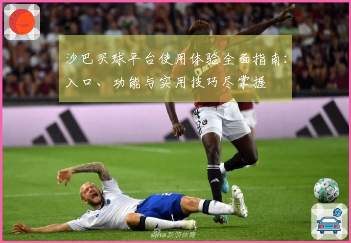 沙巴买球平台使用体验全面指南：入口、功能与实用技巧尽掌握