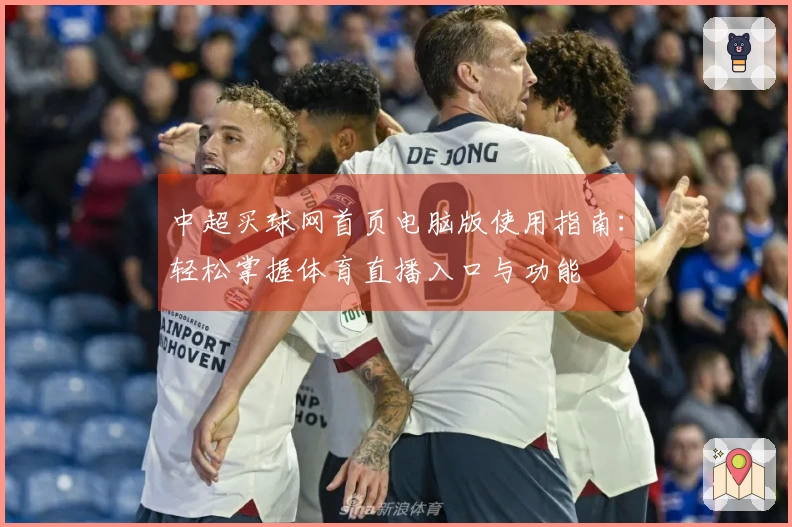 中超买球网首页电脑版使用指南：轻松掌握体育直播入口与功能