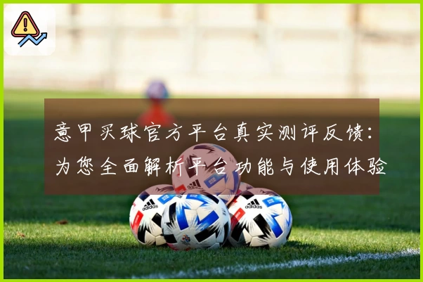 意甲买球官方平台真实测评反馈：为您全面解析平台功能与使用体验