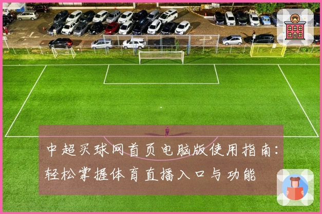 中超买球网首页电脑版使用指南：轻松掌握体育直播入口与功能